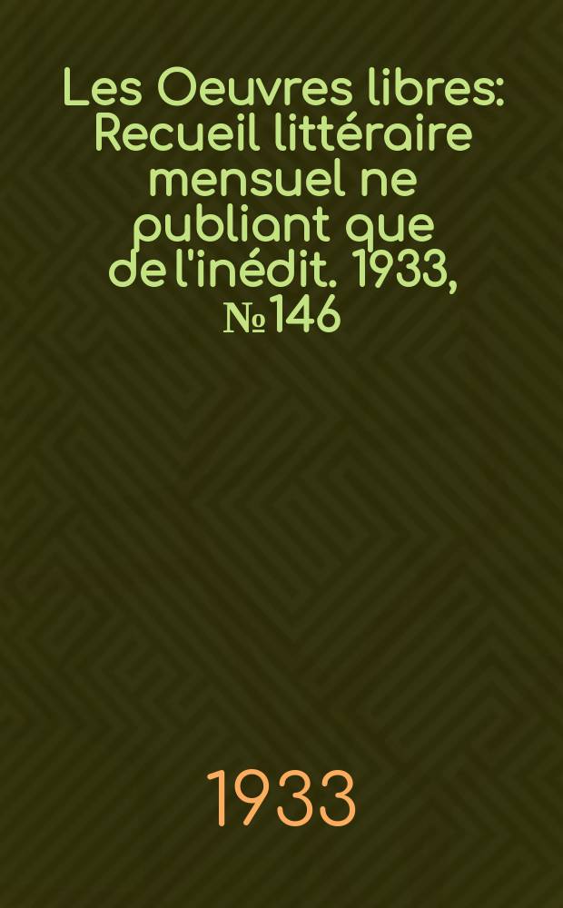 Les Oeuvres libres : Recueil litt&eacute;raire mensuel ne publiant que de l'in&eacute;dit. 1933, №146