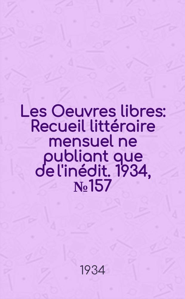 Les Oeuvres libres : Recueil littéraire mensuel ne publiant que de l'inédit. 1934, №157