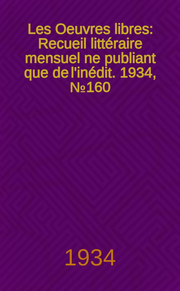 Les Oeuvres libres : Recueil littéraire mensuel ne publiant que de l'inédit. 1934, №160