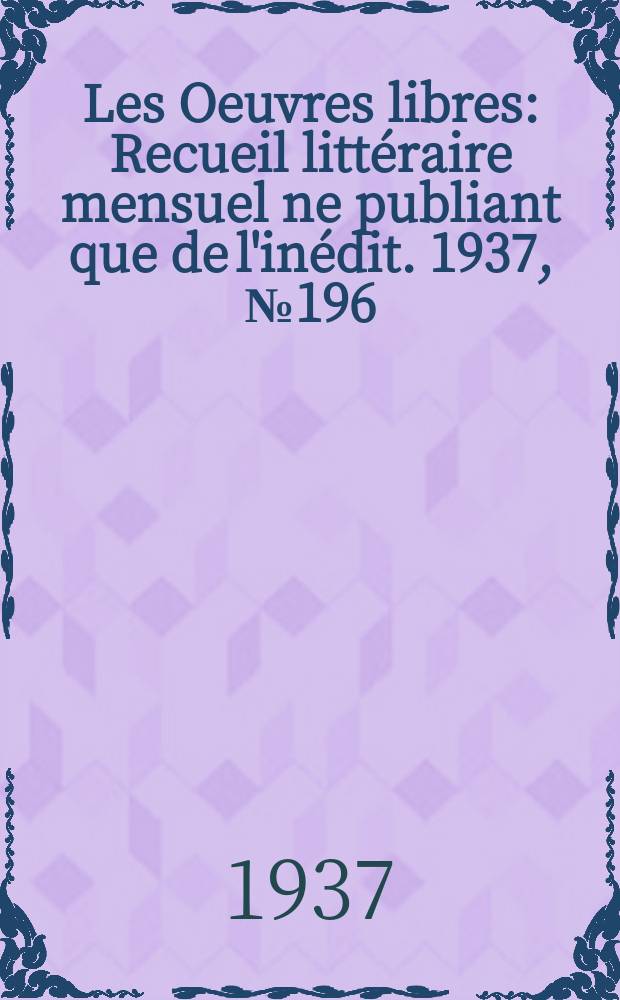 Les Oeuvres libres : Recueil littéraire mensuel ne publiant que de l'inédit. 1937, №196