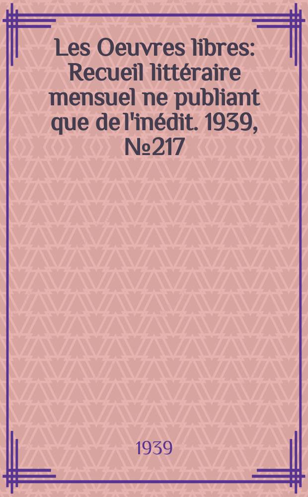 Les Oeuvres libres : Recueil littéraire mensuel ne publiant que de l'inédit. 1939, №217