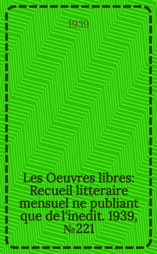 Les Oeuvres libres : Recueil littéraire mensuel ne publiant que de l'inédit. 1939, №221