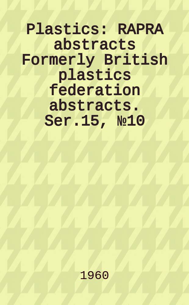 Plastics : RAPRA abstracts Formerly British plastics federation abstracts. Ser.15, №10