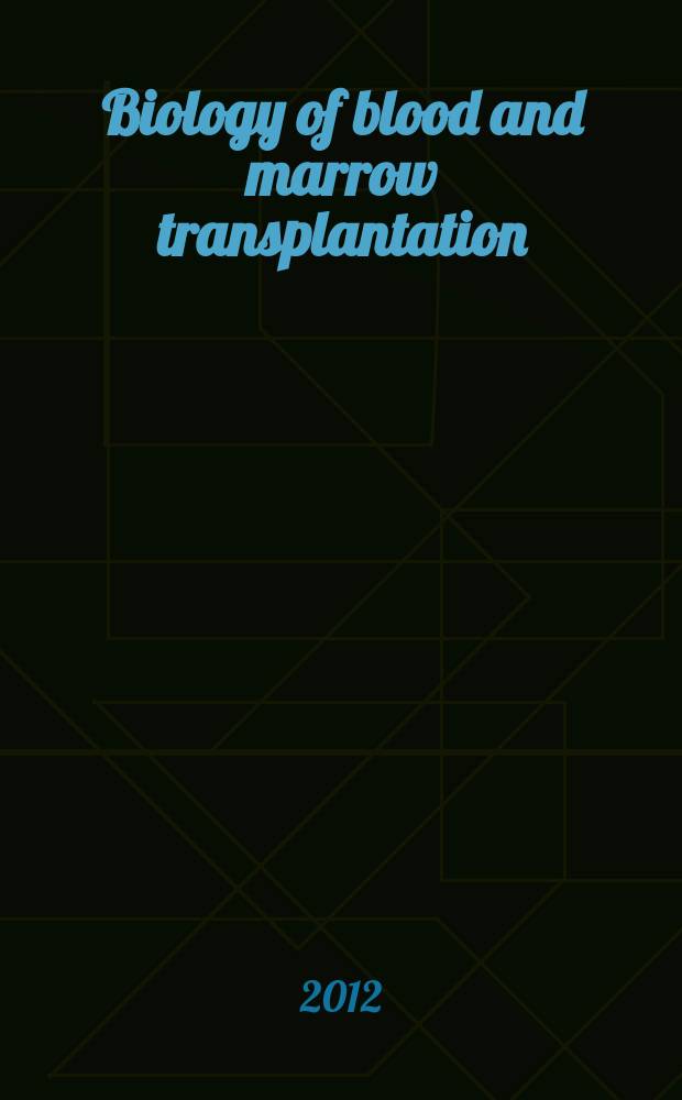 Biology of blood and marrow transplantation : the official journal of the American society for blood and marrow transplantation. 2012 к vol. 18, № 1, suppl. 1 : Hematopoietic stem cell transplantation 2012 education supplement = Трансплантация гемопоэтических стволовых клеток