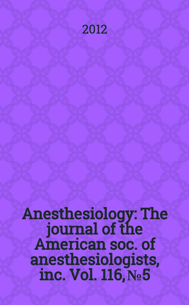 Anesthesiology : The journal of the American soc. of anesthesiologists, inc. Vol. 116, № 5