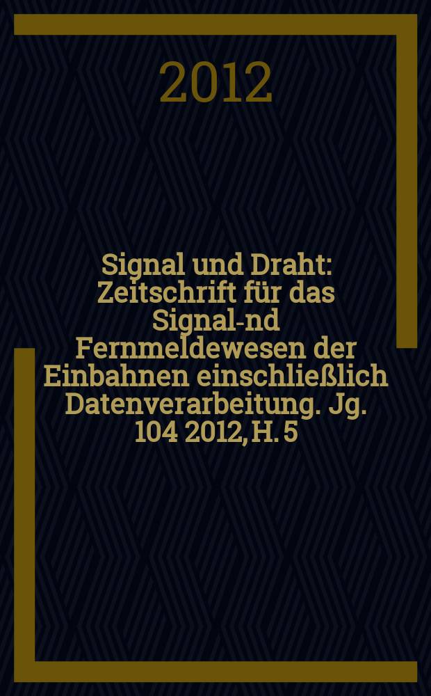 Signal und Draht : Zeitschrift für das Signal -und Fernmeldewesen der Einbahnen einschließlich Datenverarbeitung. Jg. 104 2012, H. 5