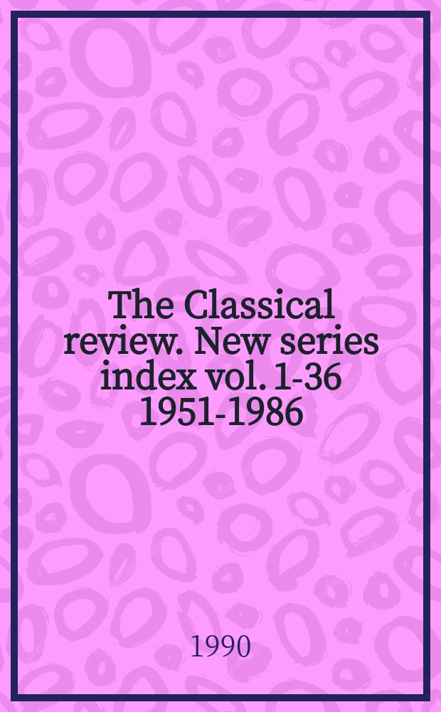 The Classical review. New series index vol. 1-36 [1951-1986]