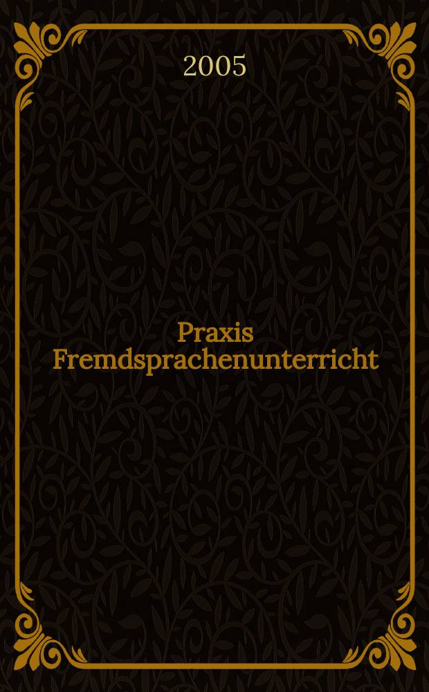 Praxis Fremdsprachenunterricht : Ztschr. für das Lehren u. Lernen fremder Sprachen Hervorgegangen aus "Praxis des neusprachlichen Unterrichts" u "Fremdsprachenunterricht". 2005, №5