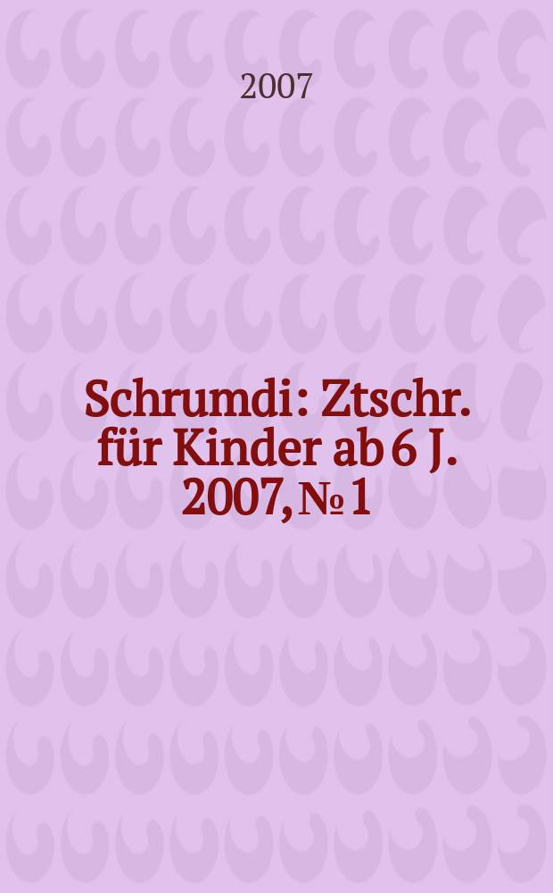 Schrumdi : Ztschr. für Kinder ab 6 J. 2007, №1