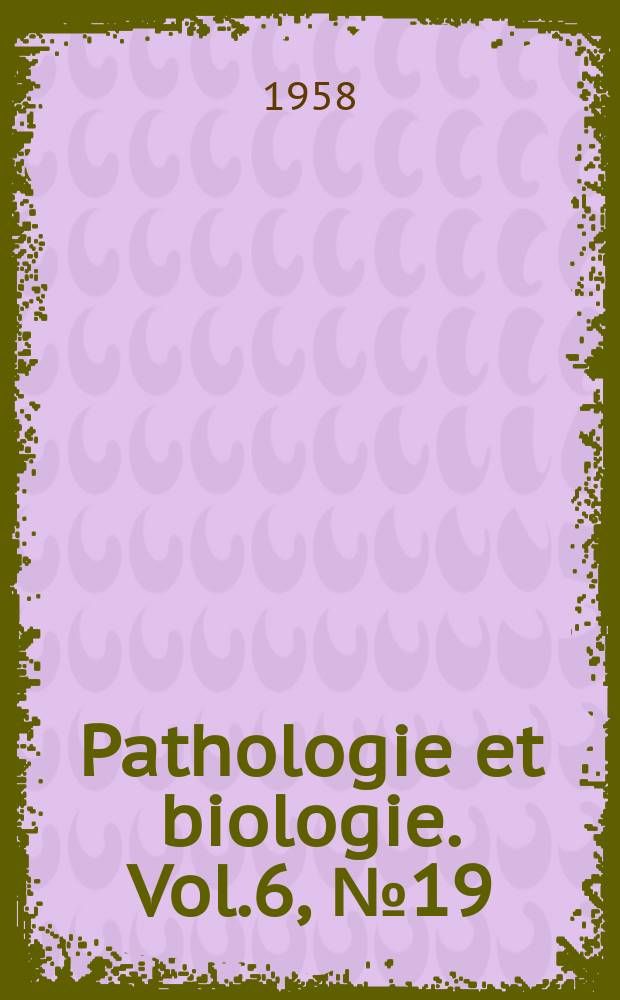 Pathologie et biologie. Vol.6, №19