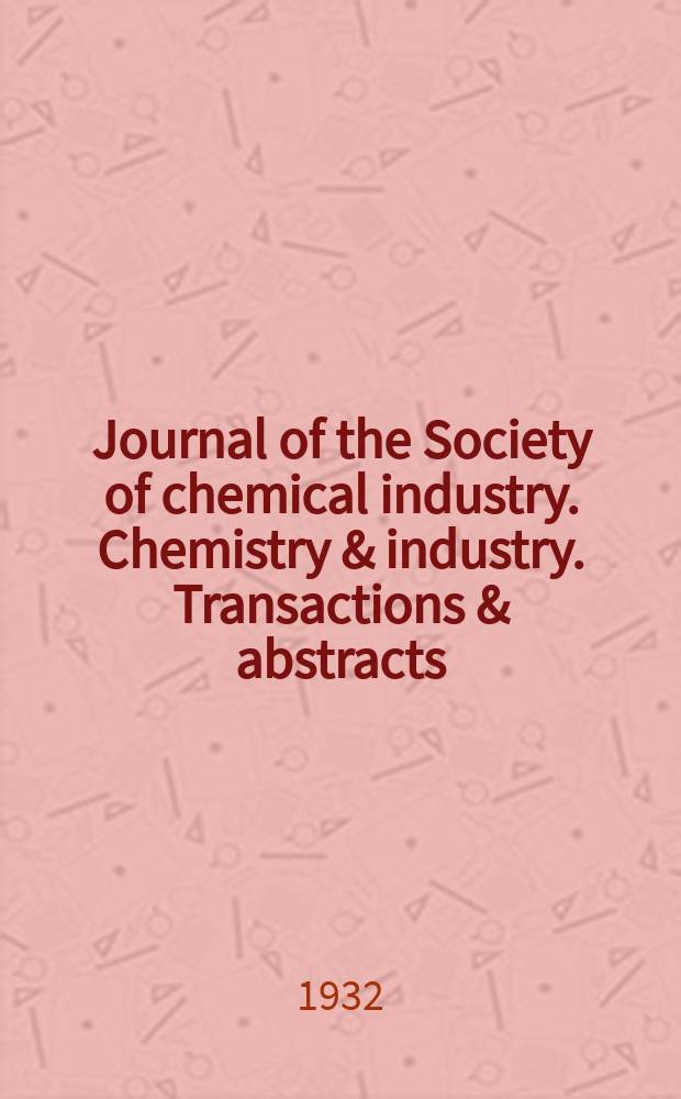 Journal of the Society of chemical industry. Chemistry & industry. Transactions & abstracts : The offic. organ of the Federal council of chemistry of the Institution of chem. engineers, of the Coke oven mangers assoc & of the Bureau of Chem. abstracts. Vol.51, №51