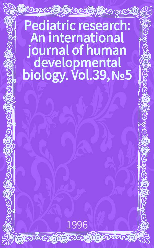 Pediatric research : An international journal of human developmental biology. Vol.39, №5