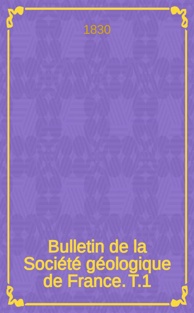 Bulletin de la Soci&eacute;t&eacute; g&eacute;ologique de France. T.1
