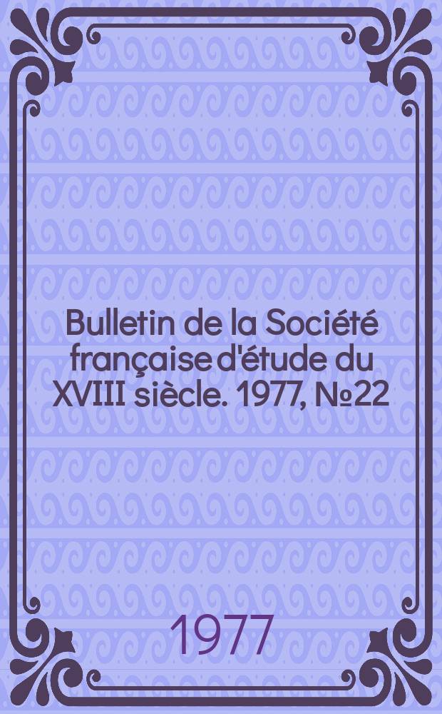 Bulletin de la Société française d'étude du XVIII siècle. 1977, №22