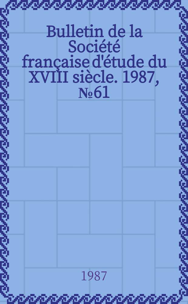 Bulletin de la Société française d'étude du XVIII siècle. 1987, №61