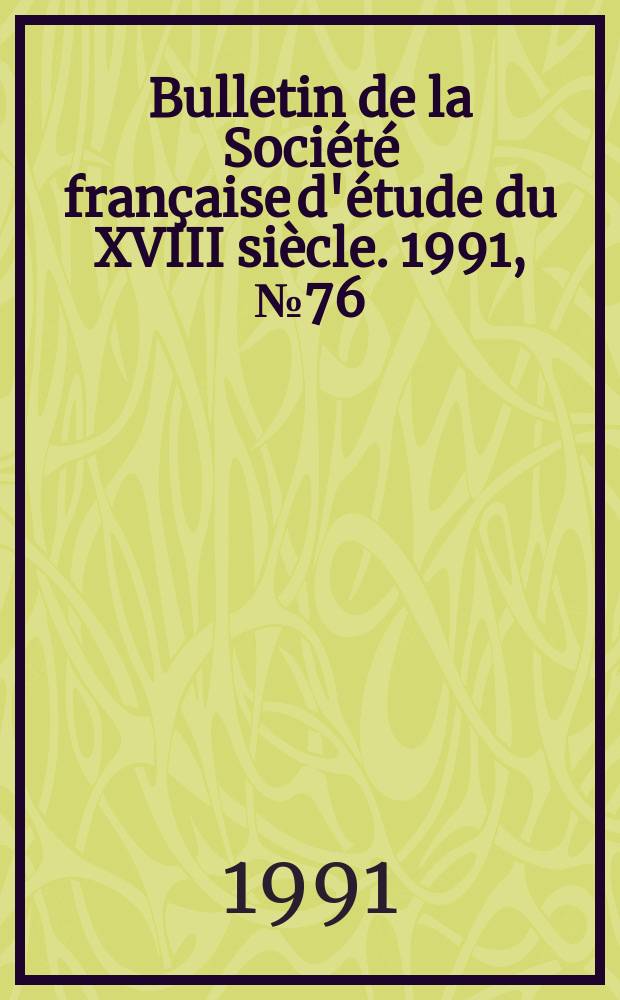 Bulletin de la Soci&eacute;t&eacute; fran&ccedil;aise d'&eacute;tude du XVIII si&egrave;cle. 1991, №76