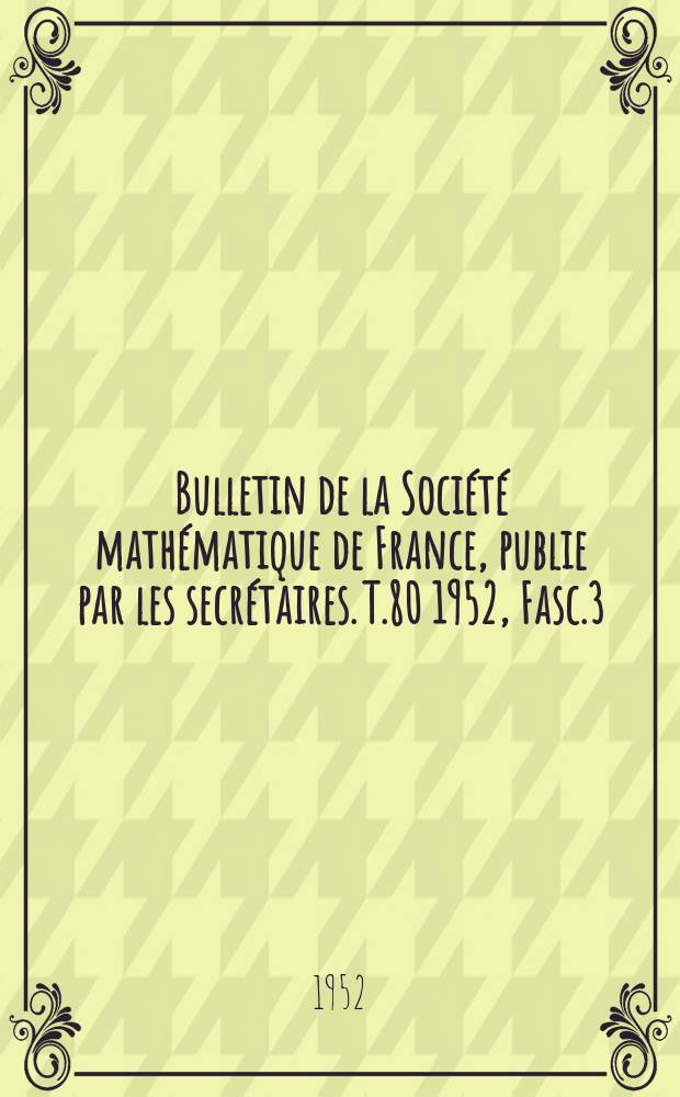 Bulletin de la Société mathématique de France, publie par les secrétaires. T.80 1952, Fasc.3