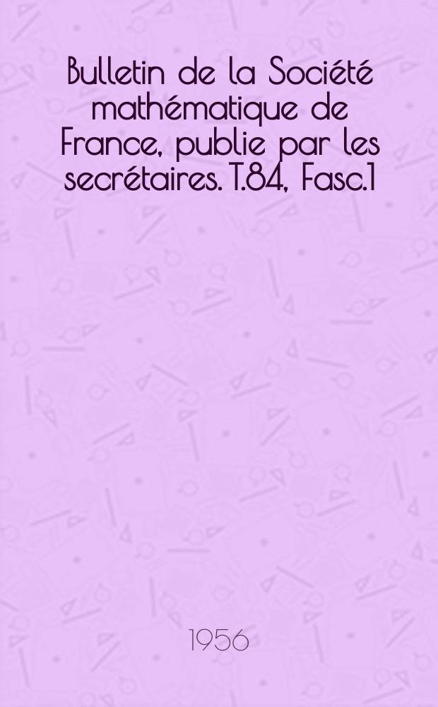 Bulletin de la Société mathématique de France, publie par les secrétaires. T.84, Fasc.1