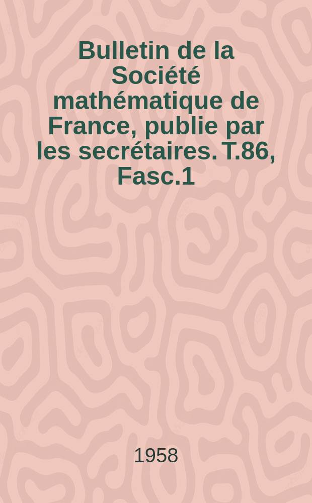 Bulletin de la Société mathématique de France, publie par les secrétaires. T.86, Fasc.1