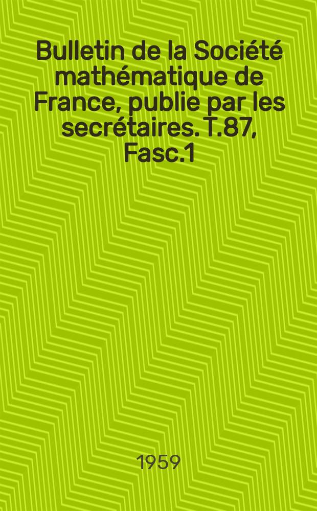 Bulletin de la Société mathématique de France, publie par les secrétaires. T.87, Fasc.1