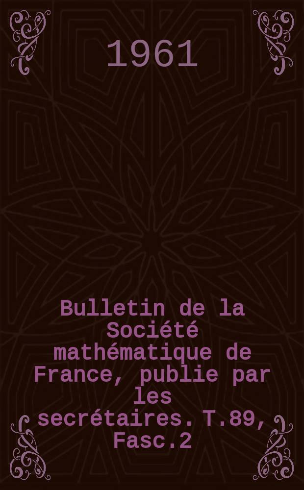 Bulletin de la Soci&eacute;t&eacute; math&eacute;matique de France, publie par les secr&eacute;taires. T.89, Fasc.2