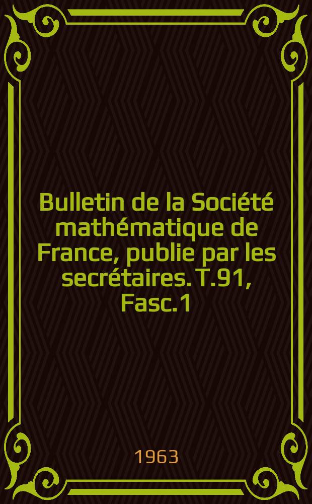 Bulletin de la Société mathématique de France, publie par les secrétaires. T.91, Fasc.1