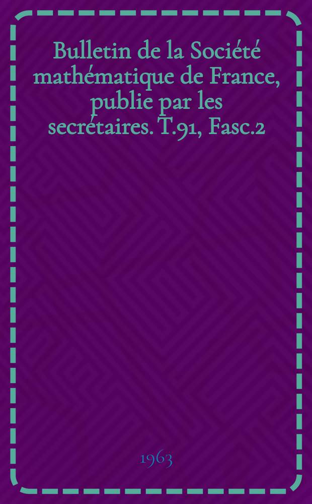 Bulletin de la Société mathématique de France, publie par les secrétaires. T.91, Fasc.2