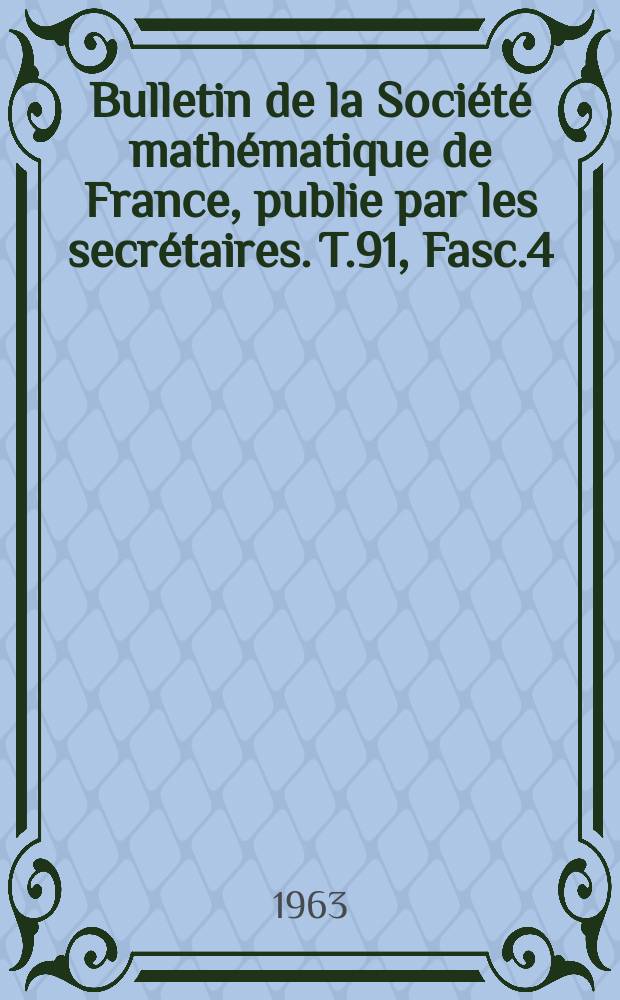 Bulletin de la Société mathématique de France, publie par les secrétaires. T.91, Fasc.4