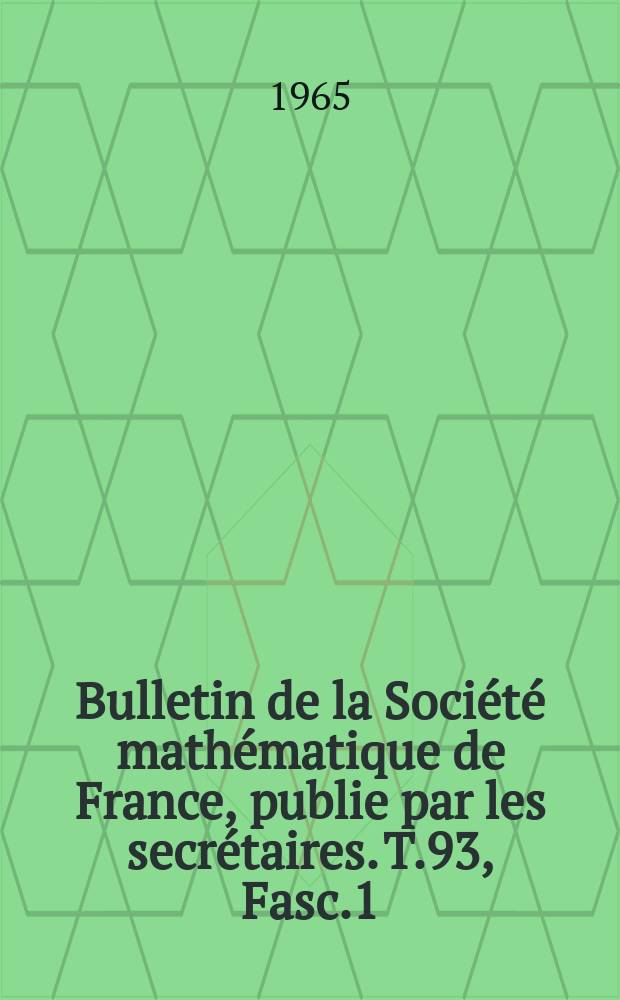 Bulletin de la Soci&eacute;t&eacute; math&eacute;matique de France, publie par les secr&eacute;taires. T.93, Fasc.1