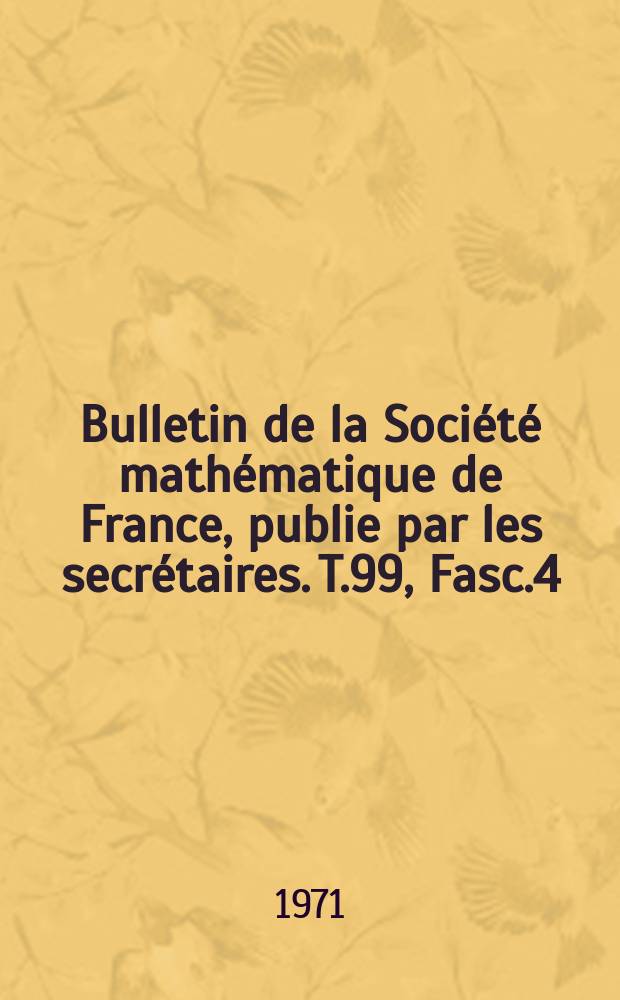 Bulletin de la Société mathématique de France, publie par les secrétaires. T.99, Fasc.4