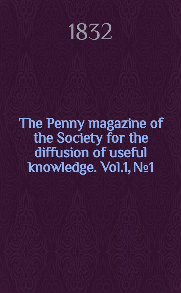 The Penny magazine of the Society for the diffusion of useful knowledge. Vol.1, №1