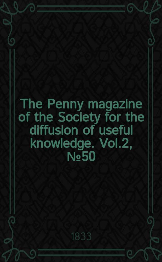 The Penny magazine of the Society for the diffusion of useful knowledge. Vol.2, №50