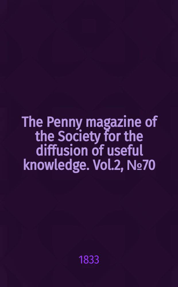The Penny magazine of the Society for the diffusion of useful knowledge. Vol.2, №70