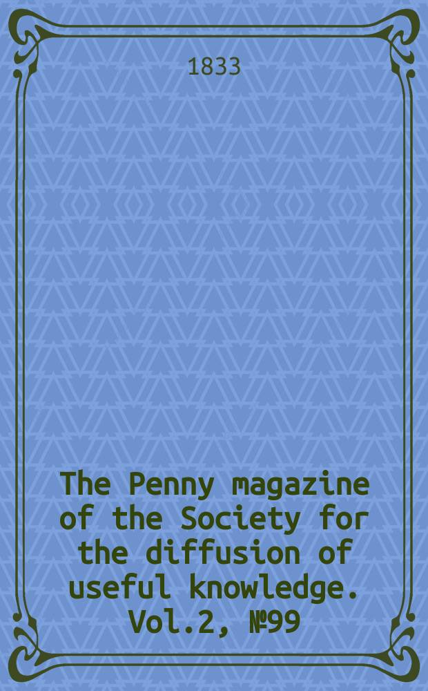 The Penny magazine of the Society for the diffusion of useful knowledge. Vol.2, №99