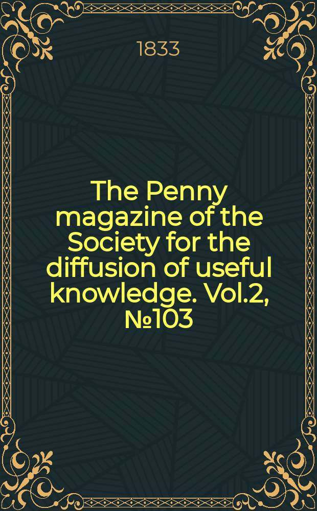 The Penny magazine of the Society for the diffusion of useful knowledge. Vol.2, №103
