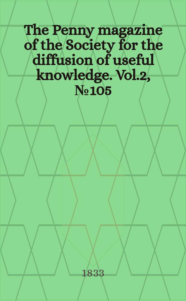 The Penny magazine of the Society for the diffusion of useful knowledge. Vol.2, №105
