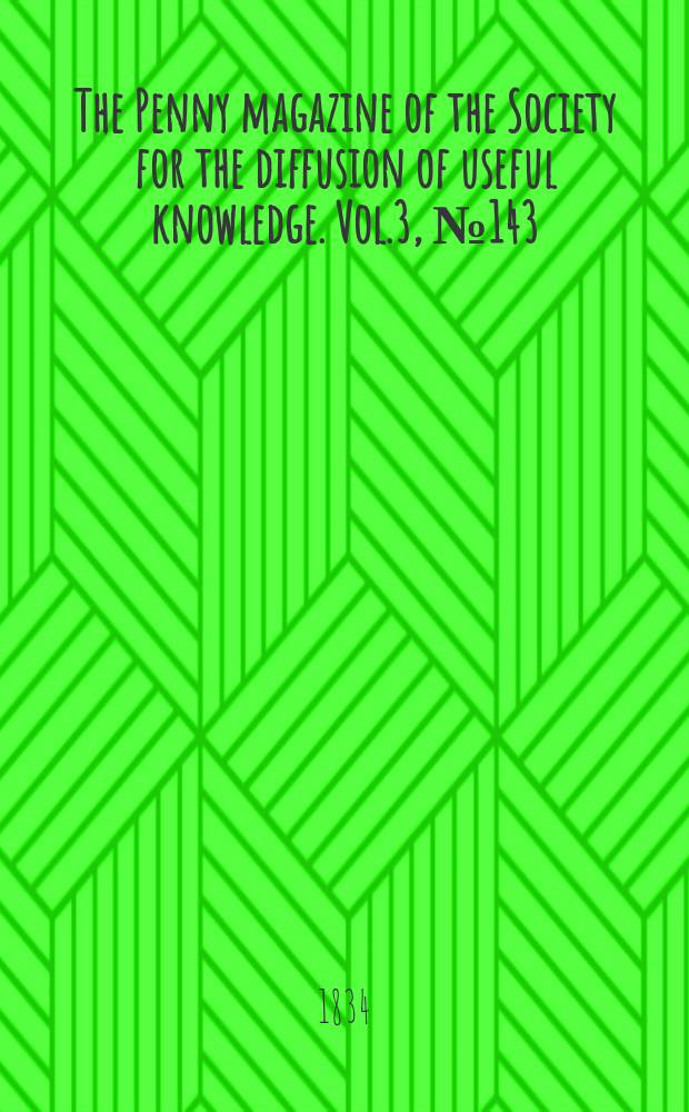 The Penny magazine of the Society for the diffusion of useful knowledge. Vol.3, №143