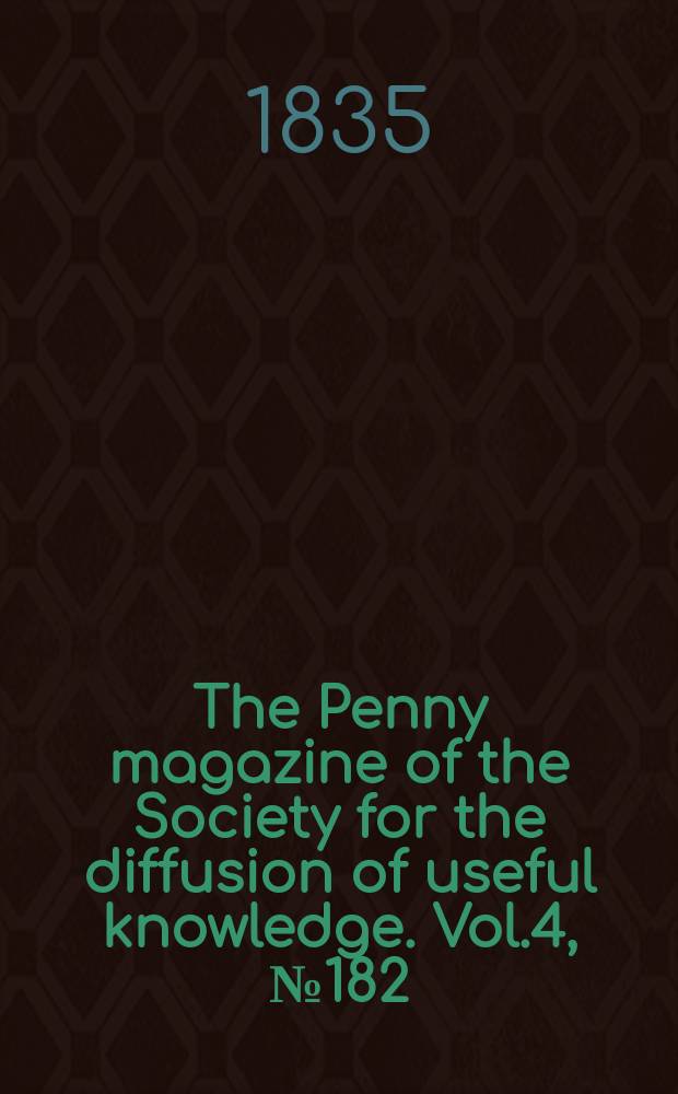 The Penny magazine of the Society for the diffusion of useful knowledge. Vol.4, №182