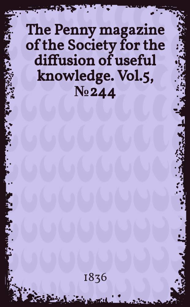 The Penny magazine of the Society for the diffusion of useful knowledge. Vol.5, №244