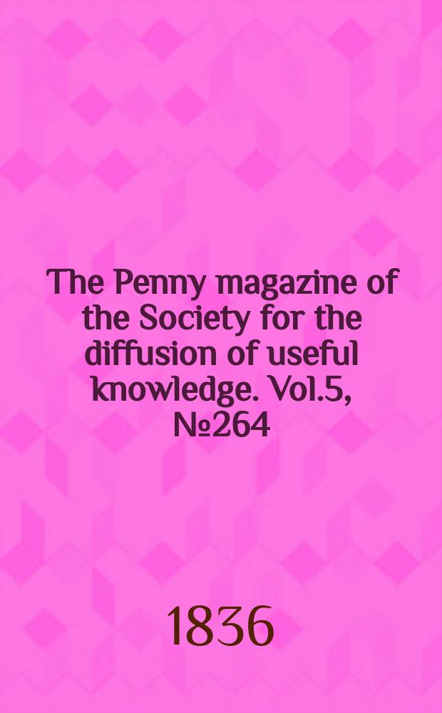 The Penny magazine of the Society for the diffusion of useful knowledge. Vol.5, №264