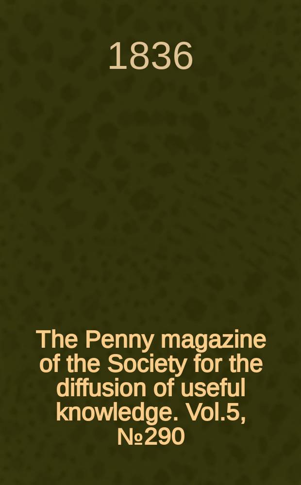 The Penny magazine of the Society for the diffusion of useful knowledge. Vol.5, №290