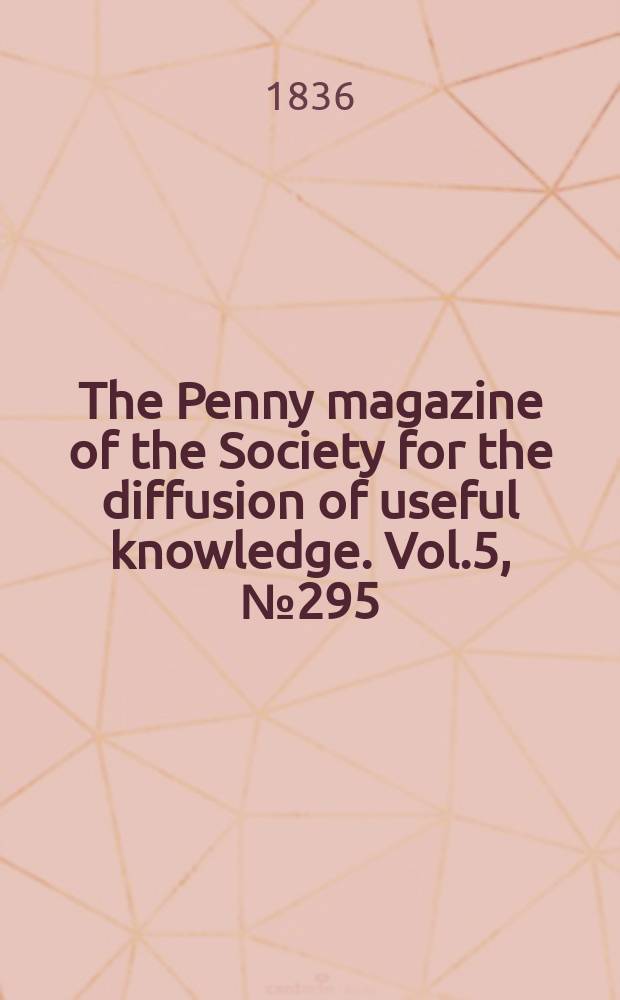 The Penny magazine of the Society for the diffusion of useful knowledge. Vol.5, №295