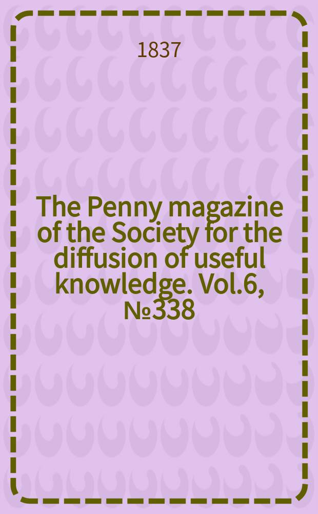 The Penny magazine of the Society for the diffusion of useful knowledge. Vol.6, №338