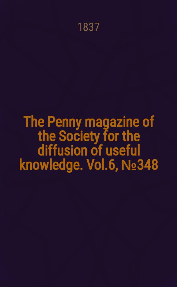 The Penny magazine of the Society for the diffusion of useful knowledge. Vol.6, №348