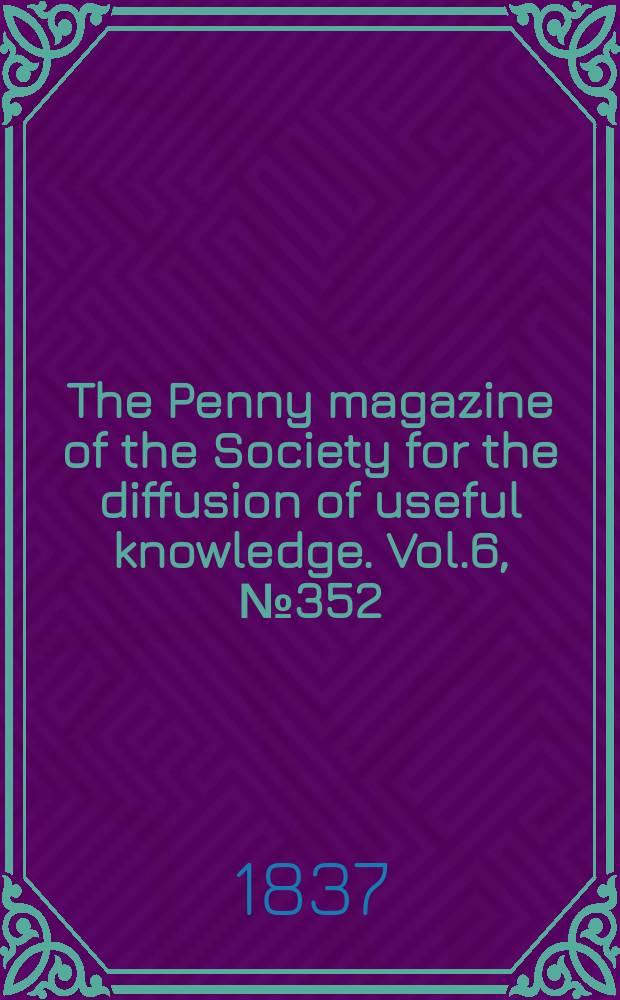 The Penny magazine of the Society for the diffusion of useful knowledge. Vol.6, №352