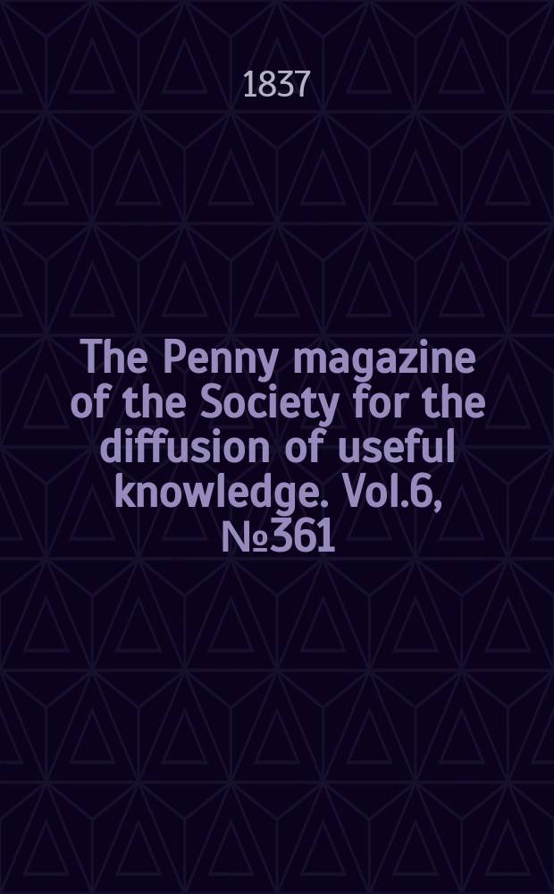 The Penny magazine of the Society for the diffusion of useful knowledge. Vol.6, №361