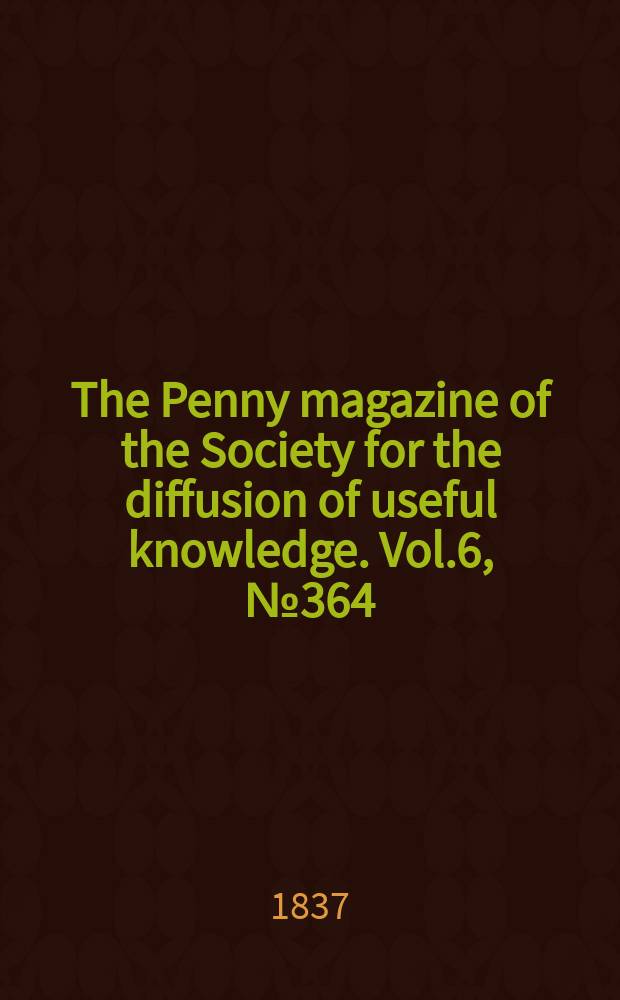 The Penny magazine of the Society for the diffusion of useful knowledge. Vol.6, №364