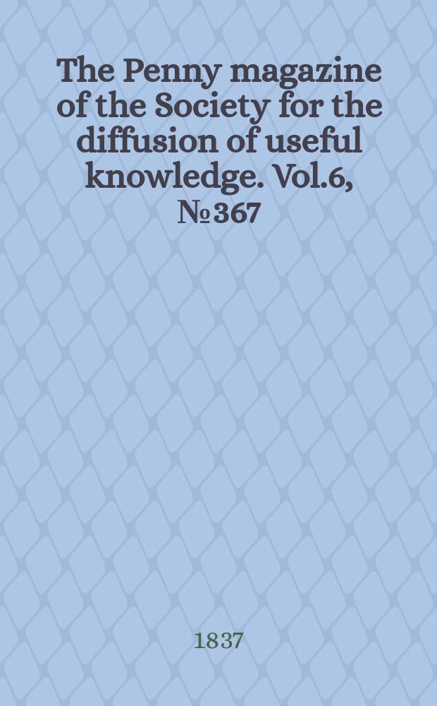 The Penny magazine of the Society for the diffusion of useful knowledge. Vol.6, №367