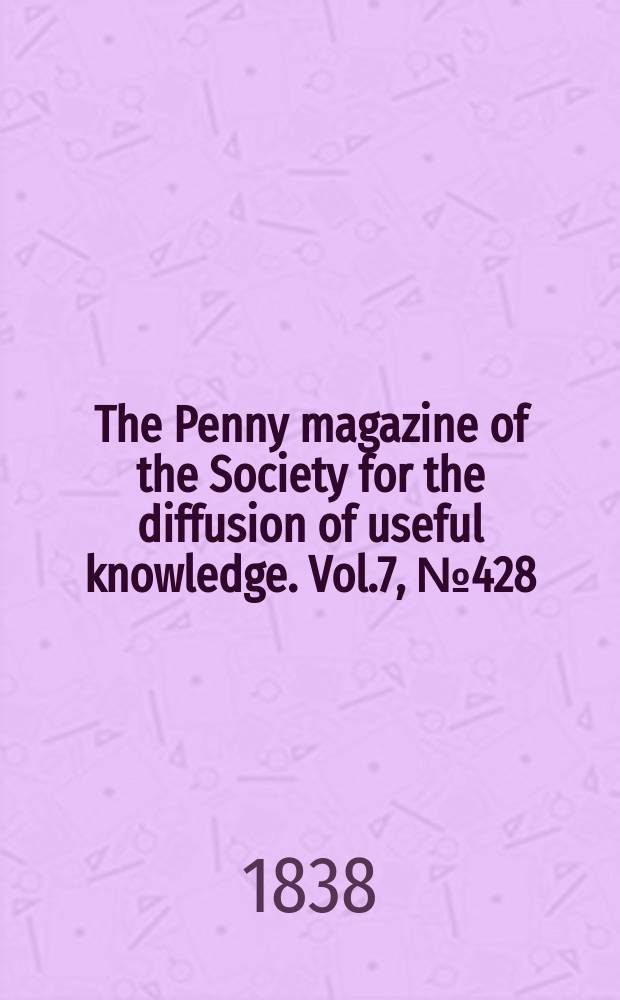 The Penny magazine of the Society for the diffusion of useful knowledge. Vol.7, №428