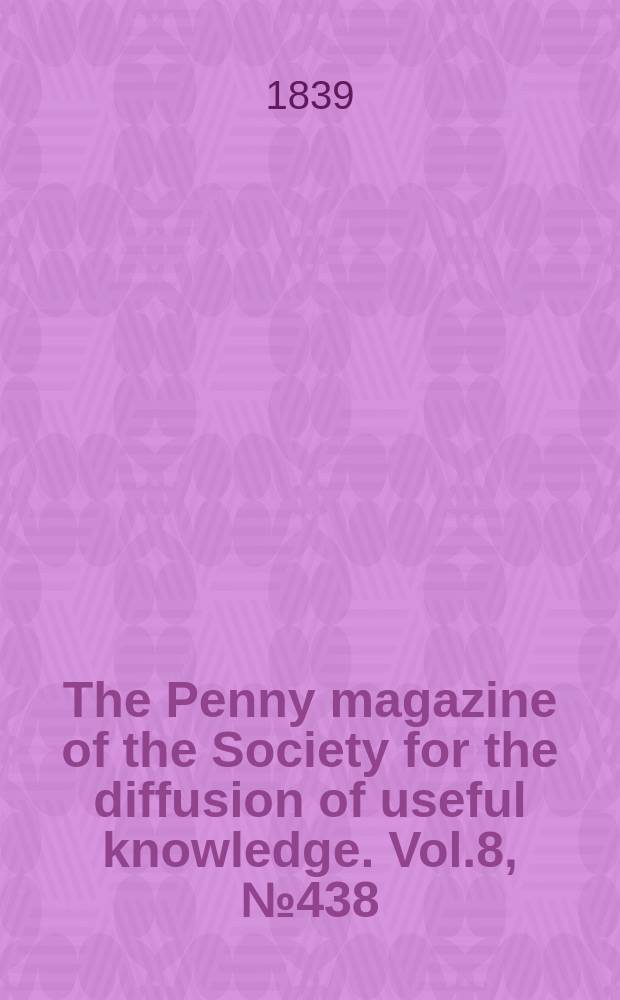 The Penny magazine of the Society for the diffusion of useful knowledge. Vol.8, №438